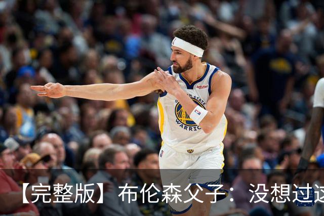 【完整版】布伦森父子：没想过这么快夺冠 我们的信念就是赢球
