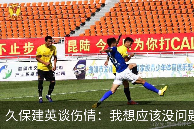 久保建英谈伤情：我想应该没问题，当时感觉像是从几个角度被撞到