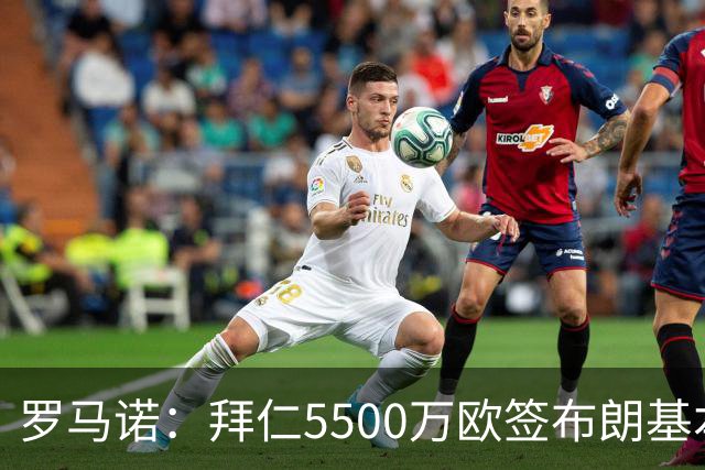 罗马诺：拜仁5500万欧签布朗基本谈妥，也接近签下塞巴里