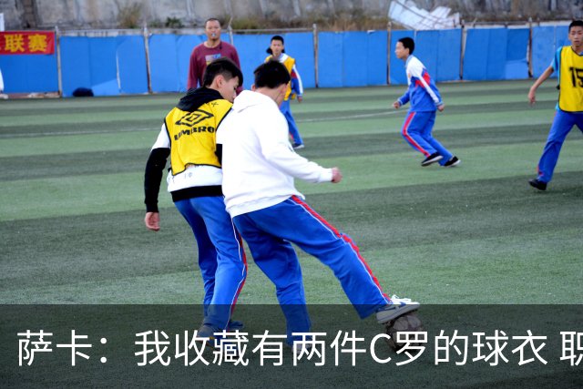 萨卡：我收藏有两件C罗的球衣 职业态度令人敬佩